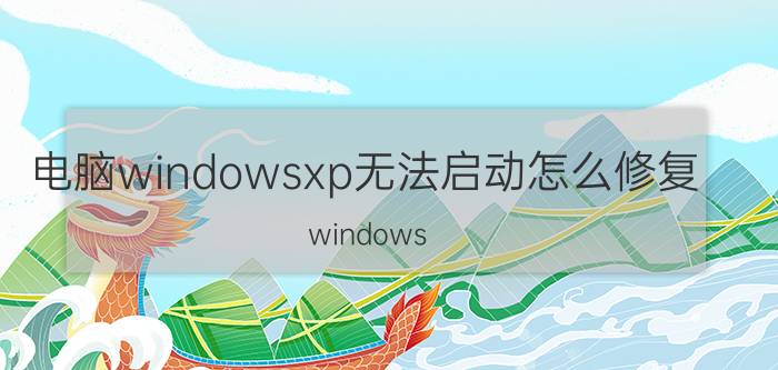 电脑windowsxp无法启动怎么修复 windows xp开机后蓝屏？